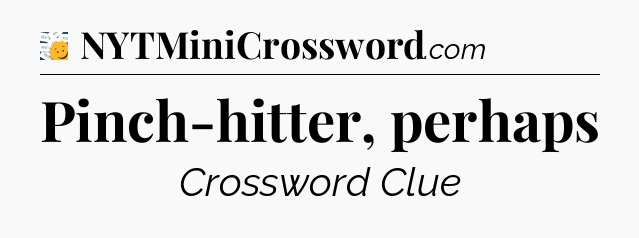 Pinch-hitter, perhaps - 7 Little Words