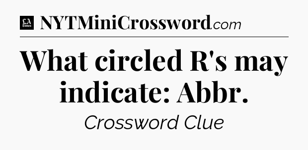 What circled R's may indicate: Abbr - LA Times Crossword