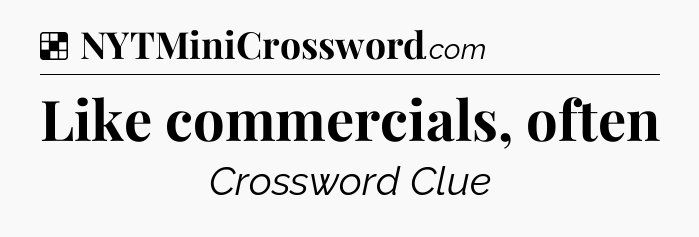 Solution: Like commercials, often - NYT Crossword