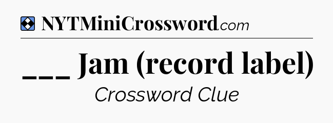 Solution: ___ Jam (record label) - NYT Mini Crossword