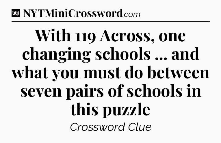 With 119 Across, one changing schools ... and what you must do between seven pairs of schools in this puzzle Crossword Clue