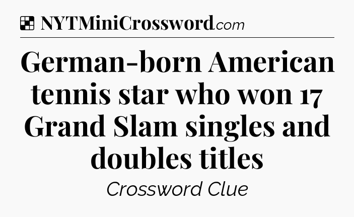 Solution: German-born American tennis star who won 17 Grand Slam singles and doubles titles - NYT Crossword