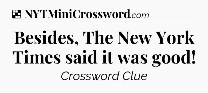 Solution: Besides, The New York Times said it was good - NYT Crossword