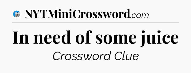 In need of some juice Crossword Clue