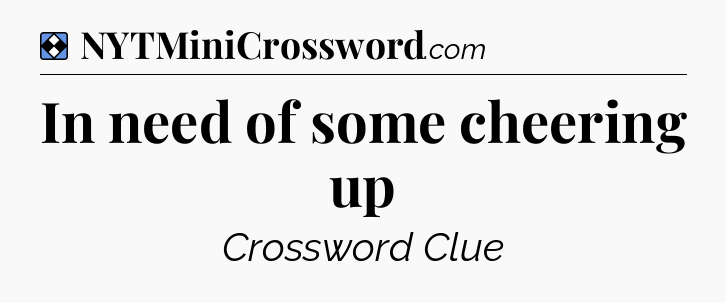 Solution: In need of some cheering up - NYT Mini Crossword