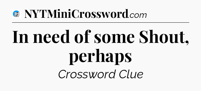 In need of some Shout, perhaps Crossword Clue