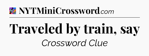 Traveled by train, say Crossword Clue
