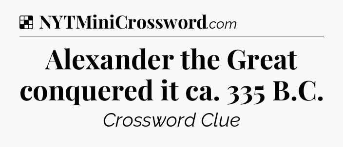 Solution: Alexander the Great conquered it ca. 335 B.C - NYT Crossword