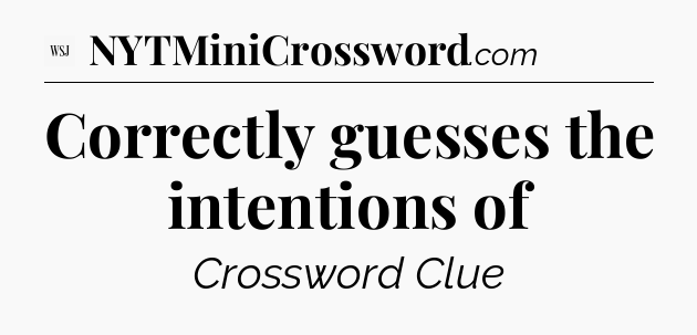 Correctly guesses the intentions of - WSJ Crossword