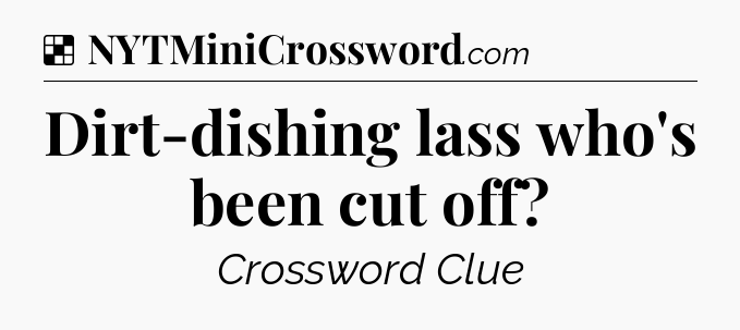 Solution: Dirt-dishing lass who's been cut off - NYT Crossword