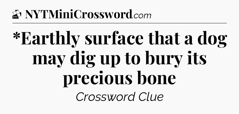 *Earthly surface that a dog may dig up to bury its precious bone - Daily Themed Classic Crossword