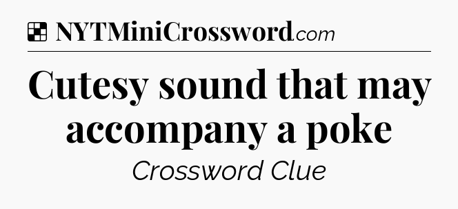 Solution: Cutesy sound that may accompany a poke - NYT Crossword