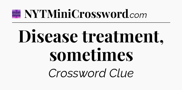 Disease treatment, sometimes - Thomas Joseph Crossword