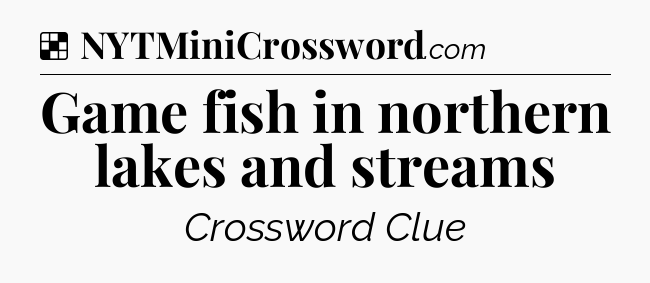 Solution: Game fish in northern lakes and streams - NYT Crossword