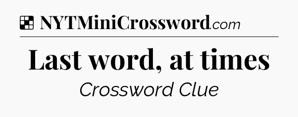 Solution: Last word, at times - NYT Crossword