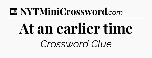 At an earlier time Crossword Clue