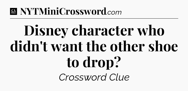 Disney character who didn't want the other shoe to drop - LA Times Crossword