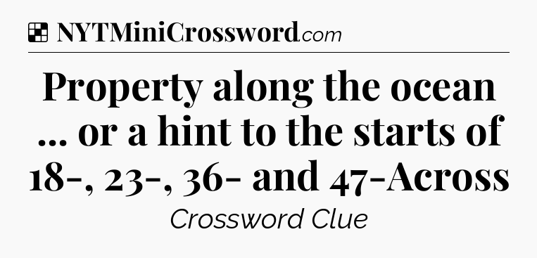 Solution: Property along the ocean ... or a hint to the starts of 18-, 23-, 36- and 47-Across - NYT Crossword
