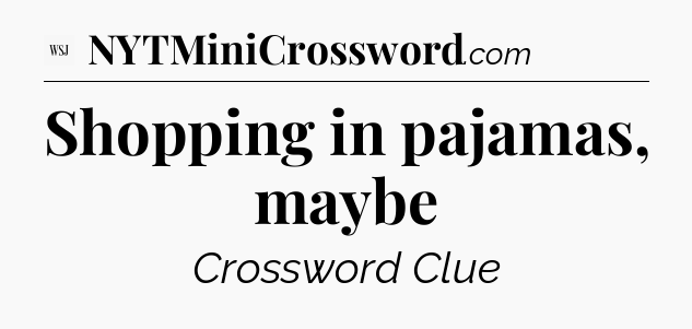 Shopping in pajamas, maybe - WSJ Crossword