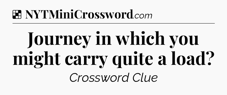 Solution: Journey in which you might carry quite a load - NYT Crossword