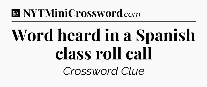 Word heard in a Spanish class roll call - LA Times Crossword