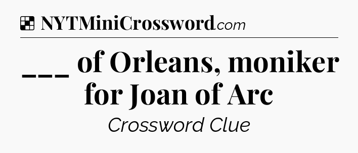 Solution: ___ of Orleans, moniker for Joan of Arc - NYT Crossword