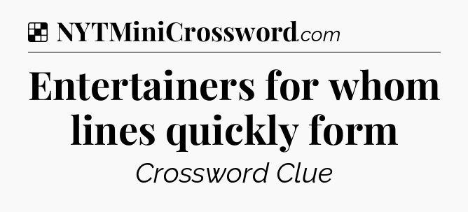 Solution: Entertainers for whom lines quickly form - NYT Crossword