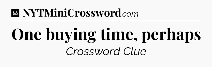 One buying time, perhaps - LA Times Crossword