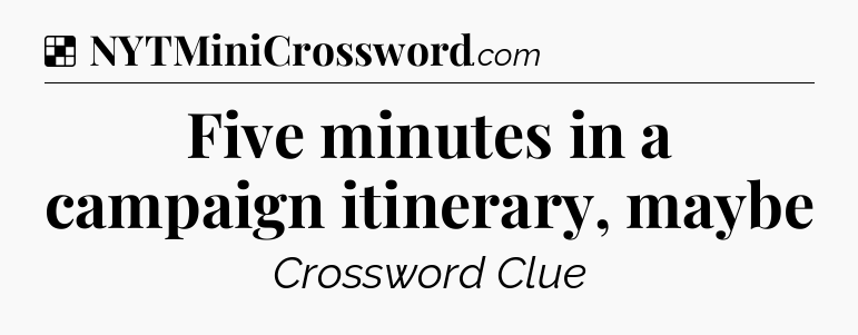 Solution: Five minutes in a campaign itinerary, maybe - NYT Crossword
