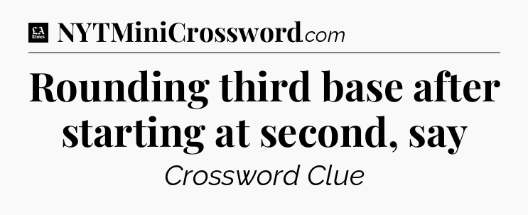 Rounding third base after starting at second, say - LA Times Crossword