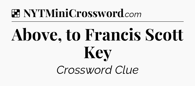Solution: Above, to Francis Scott Key - NYT Crossword