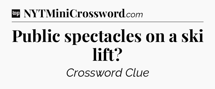 Public spectacles on a ski lift Crossword Clue