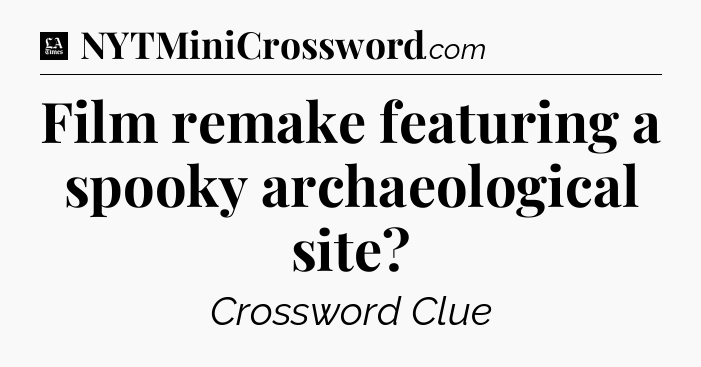 Film remake featuring a spooky archaeological site - LA Times Crossword