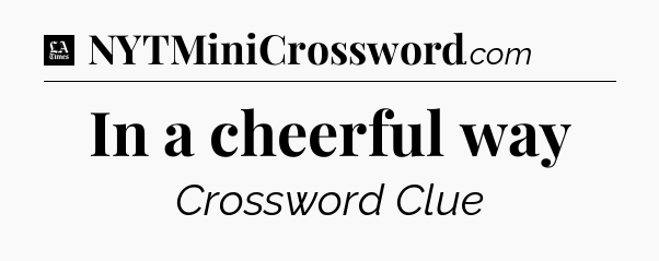 In a cheerful way - LA Times Crossword