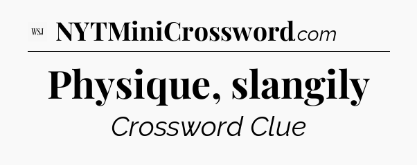 Physique, slangily - WSJ Crossword