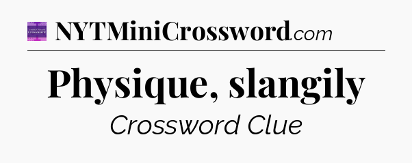 Physique, slangily - Thomas Joseph Crossword