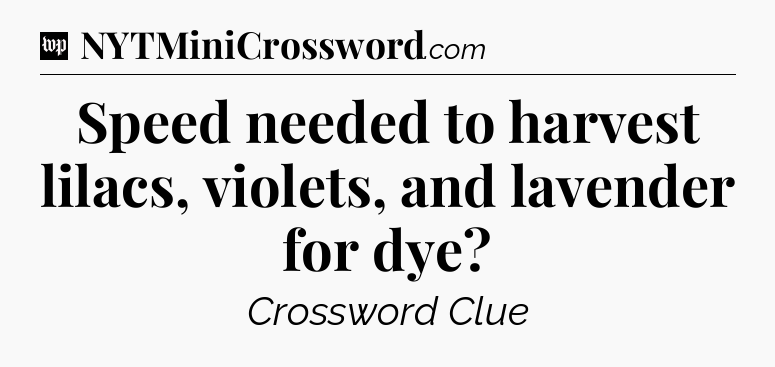 Speed needed to harvest lilacs, violets, and lavender for dye Crossword Clue