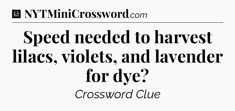 Speed needed to harvest lilacs, violets, and lavender for dye - LA Times Crossword