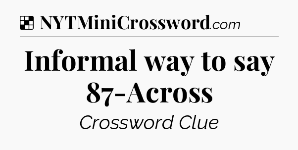 Solution: Informal way to say 87-Across - NYT Crossword