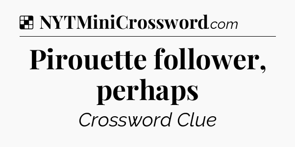 Solution: Pirouette follower, perhaps - NYT Crossword