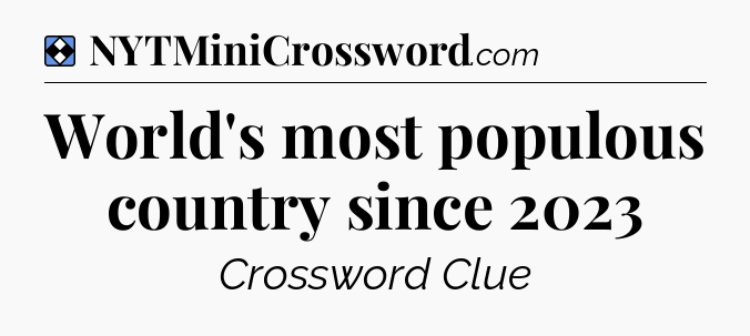 Solution: World's most populous country since 2023 - NYT Mini Crossword