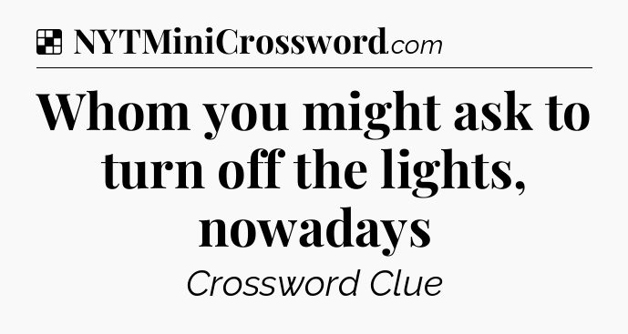 Solution: Whom you might ask to turn off the lights, nowadays - NYT Crossword