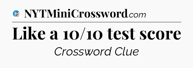 Like a 10/10 test score Crossword Clue