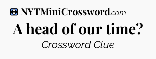 Solution: A head of our time - NYT Mini Crossword