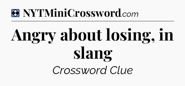 Solution: Angry about losing, in slang - NYT Mini Crossword