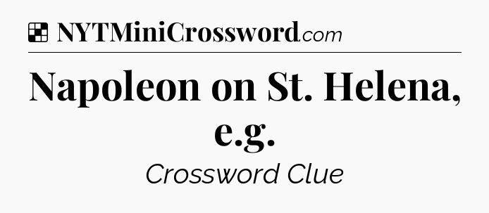 Solution: Napoleon on St. Helena, e.g - NYT Crossword