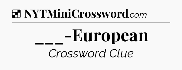 Solution: ___-European - NYT Crossword