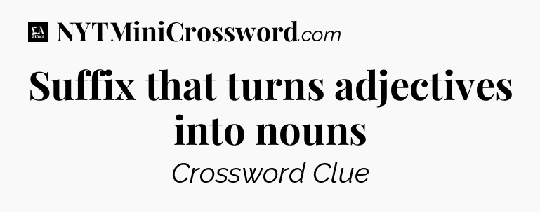 Suffix that turns adjectives into nouns - LA Times Crossword