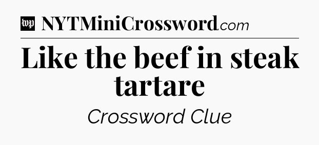 Like the beef in steak tartare Crossword Clue