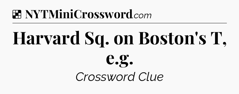 Solution: Harvard Sq. on Boston's T, e.g - NYT Crossword